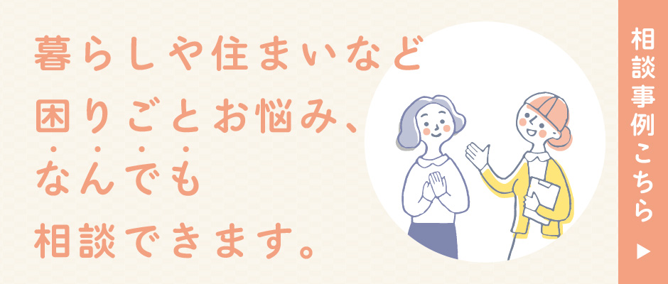 暮らしや住まいなど困りごとお悩み、なんでも相談できまs。